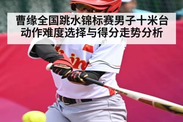曹缘全国跳水锦标赛男子十米台动作难度选择与得分走势分析