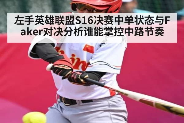 左手英雄联盟S16决赛中单状态与Faker对决分析谁能掌控中路节奏